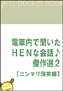 電車内で聞いたHENな会話♪傑作選2 【ニンマリ薄笑編】